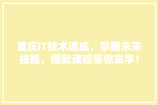 重庆IT技术速成，掌握未来技能，爆款课程等你来学！