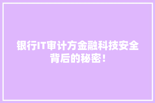 银行IT审计方金融科技安全背后的秘密！