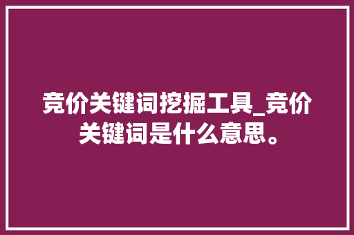 竞价关键词挖掘工具_竞价关键词是什么意思。 竞价关键词挖掘工具_竞价关键词是什么意思。 SEO关键词