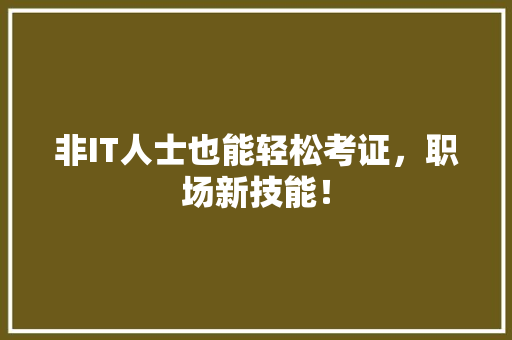 非IT人士也能轻松考证，职场新技能！
