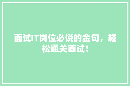 面试IT岗位必说的金句，轻松通关面试！