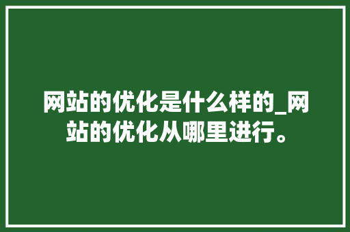 网站的优化是什么样的_网站的优化从哪里进行。 网站的优化是什么样的_网站的优化从哪里进行。 必应SEO