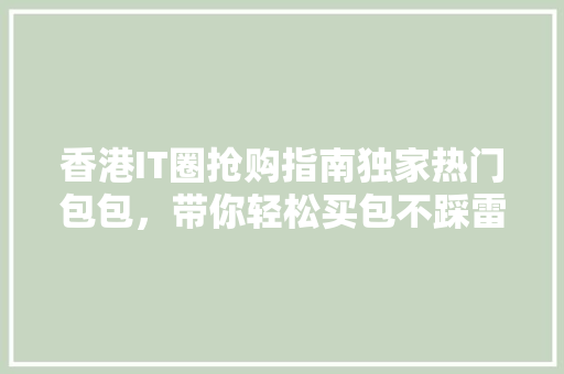 香港IT圈抢购指南独家热门包包，带你轻松买包不踩雷！