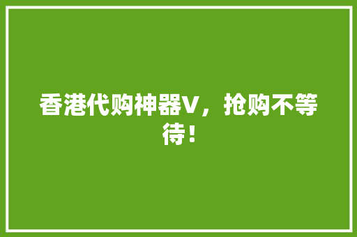 香港代购神器V，抢购不等待！