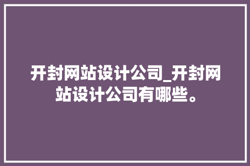 开封网站设计公司_开封网站设计公司有哪些。 开封网站设计公司_开封网站设计公司有哪些。 网站建设公司