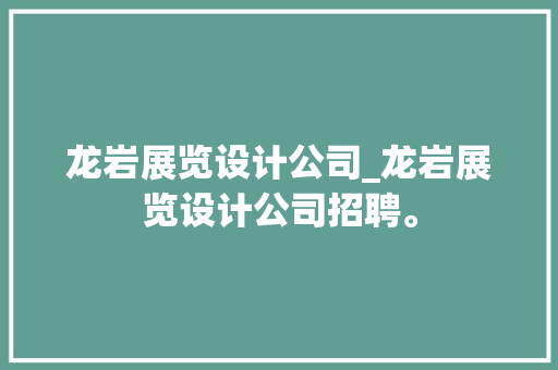 龙岩展览设计公司_龙岩展览设计公司招聘。 龙岩展览设计公司_龙岩展览设计公司招聘。 网站建设公司