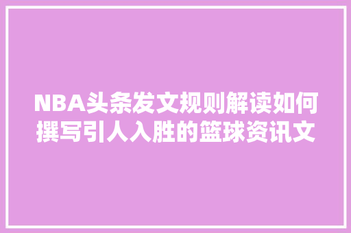 NBA头条发文规则解读如何撰写引人入胜的篮球资讯文章