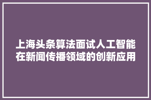 上海头条算法面试人工智能在新闻传播领域的创新应用 搜狗SEO