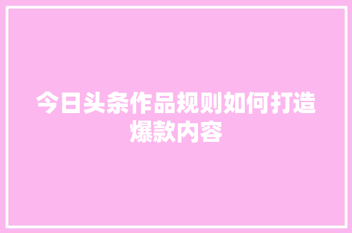 今日头条作品规则如何打造爆款内容 SEO关键词