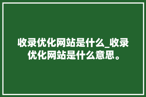 收录优化网站是什么_收录优化网站是什么意思。 收录优化网站是什么_收录优化网站是什么意思。 搜狗SEO