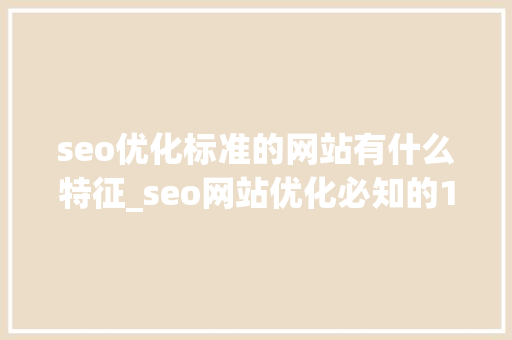 seo优化标准的网站有什么特征_seo网站优化必知的10个问答,问吧,解决百度不知道。 seo优化标准的网站有什么特征_seo网站优化必知的10个问答,问吧,解决百度不知道。 神马SEO