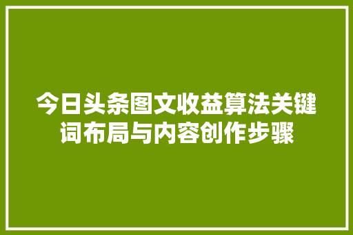 今日头条图文收益算法关键词布局与内容创作步骤 SEO关键词 今日头条图文收益算法关键词布局与内容创作步骤 SEO关键词