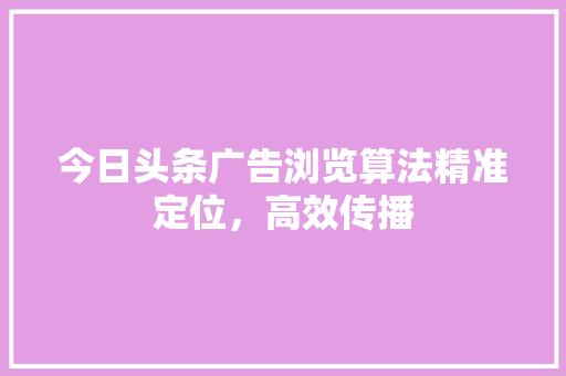 今日头条广告浏览算法精准定位，高效传播 必应SEO