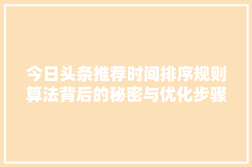 今日头条推荐时间排序规则算法背后的秘密与优化步骤