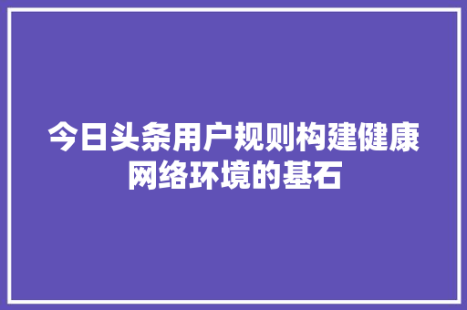 今日头条用户规则构建健康网络环境的基石 搜狗SEO