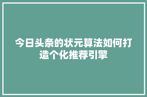 今日头条的状元算法如何打造个化推荐引擎