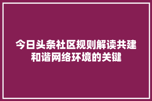 今日头条社区规则解读共建和谐网络环境的关键