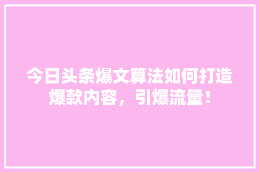 今日头条爆文算法如何打造爆款内容，引爆流量！ 神马SEO