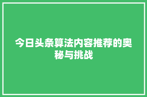 今日头条算法内容推荐的奥秘与挑战