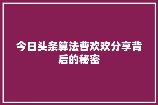 今日头条算法曹欢欢分享背后的秘密 必应SEO