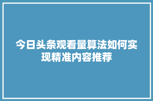 今日头条观看量算法如何实现精准内容推荐 必应SEO