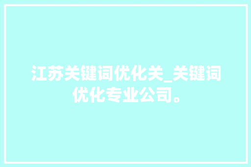 江苏关键词优化关_关键词优化专业公司。 SEO关键词 江苏关键词优化关_关键词优化专业公司。 江苏关键词优化关_关键词优化专业公司。 SEO关键词