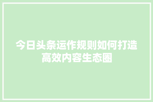 今日头条运作规则如何打造高效内容生态圈 神马SEO