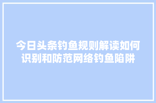 今日头条钓鱼规则解读如何识别和防范网络钓鱼陷阱