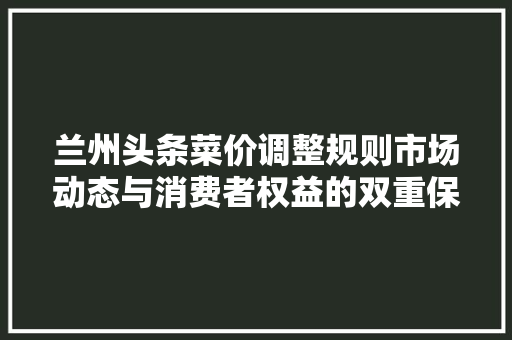 兰州头条菜价调整规则市场动态与消费者权益的双重保障 网站建设公司