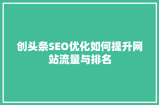 创头条SEO优化如何提升网站流量与排名 必应SEO