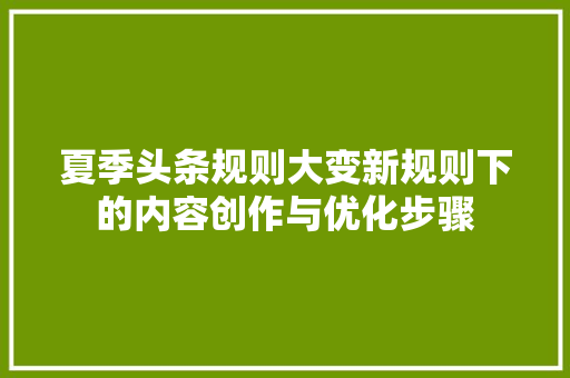 夏季头条规则大变新规则下的内容创作与优化步骤 百度SEO