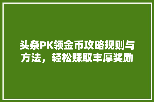 头条PK领金币攻略规则与方法，轻松赚取丰厚奖励