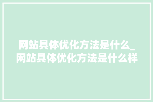 网站具体优化方法是什么_网站具体优化方法是什么样的。