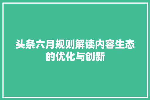 头条六月规则解读内容生态的优化与创新
