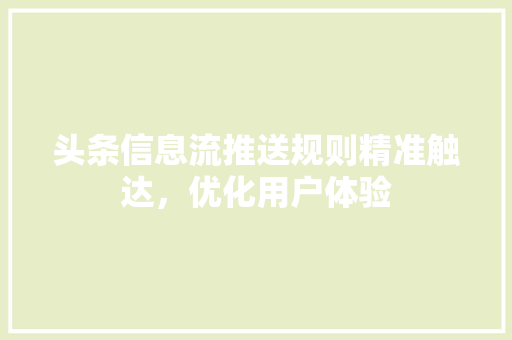 头条信息流推送规则精准触达，优化用户体验