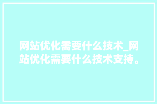 网站优化需要什么技术_网站优化需要什么技术支持。 网站优化需要什么技术_网站优化需要什么技术支持。 搜狗SEO