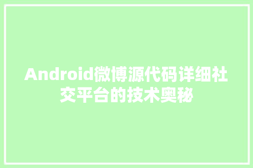 Android微博源代码详细社交平台的技术奥秘