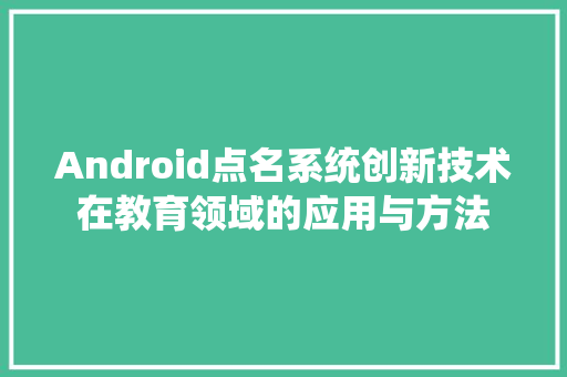 Android点名系统创新技术在教育领域的应用与方法