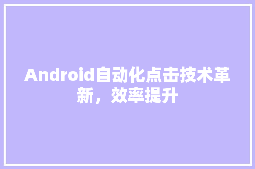 Android自动化点击技术革新，效率提升 搜狗SEO