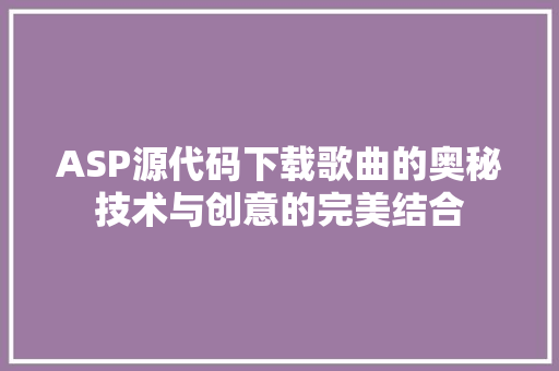 ASP源代码下载歌曲的奥秘技术与创意的完美结合