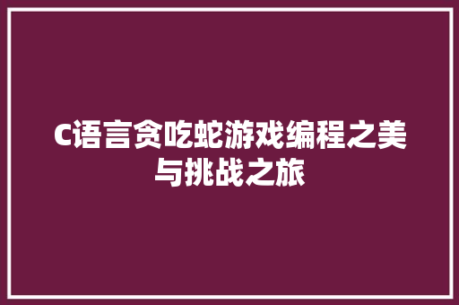 C语言贪吃蛇游戏编程之美与挑战之旅 SEO关键词