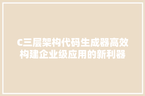 C三层架构代码生成器高效构建企业级应用的新利器 百度SEO