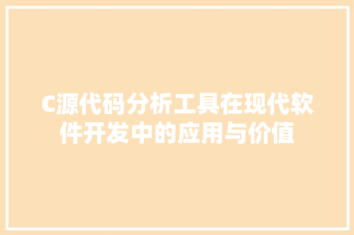 C源代码分析工具在现代软件开发中的应用与价值 SEO关键词