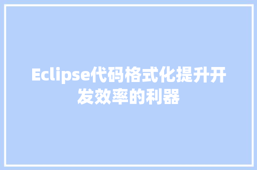 Eclipse代码格式化提升开发效率的利器
