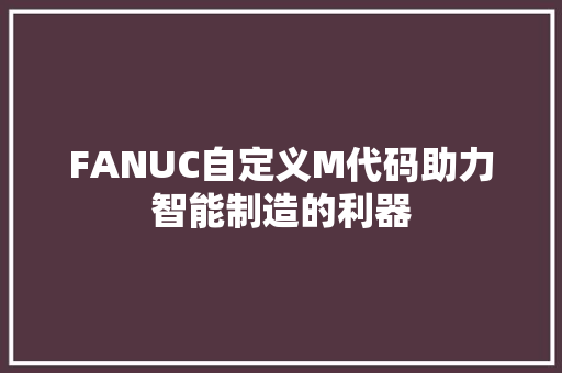 FANUC自定义M代码助力智能制造的利器
