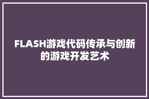 FLASH游戏代码传承与创新的游戏开发艺术