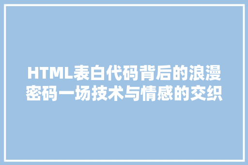 HTML表白代码背后的浪漫密码一场技术与情感的交织之旅 HTML表白代码背后的浪漫密码一场技术与情感的交织之旅 神马SEO