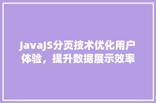 JavaJS分页技术优化用户体验，提升数据展示效率
