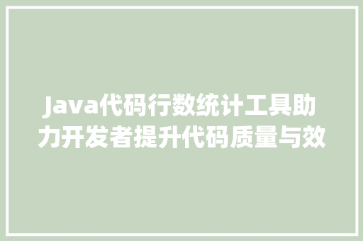 Java代码行数统计工具助力开发者提升代码质量与效率