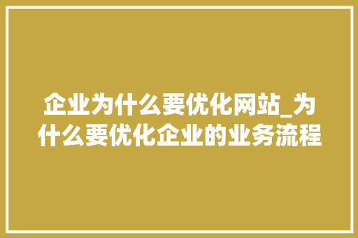 企业为什么要优化网站_为什么要优化企业的业务流程。 企业为什么要优化网站_为什么要优化企业的业务流程。 神马SEO